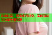 海角社区：探索多元社交，实时互动与分享生活乐趣
