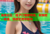海角社区：侄子订婚宴现场，家族树一键连，情感交流零距离
