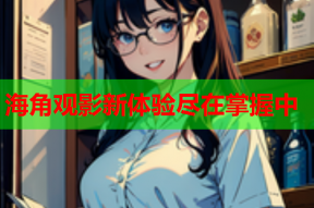海角观影新体验尽在掌握中