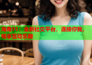 海角91：全新社交平台，连接你我，畅享互动乐趣