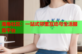 海角社区：一站式邻里互动与生活服务平台