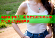 连接全球华人，海角社区助你畅享跨文化交流与资源共享