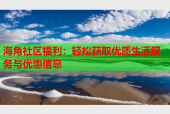 海角社区福利：轻松获取优质生活服务与优惠信息