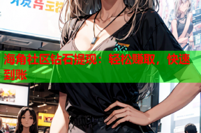 海角社区钻石提现：轻松赚取，快速到账