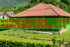 独特吸睛的海角社区新标题：strong探索海角社区的秘密与激情世界-strong