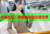 海角社区：探索禁忌的边缘世界