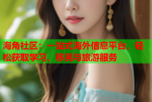 海角社区：一站式海外信息平台，轻松获取学习、移民与旅游服务