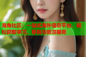 海角社区：一站式海外信息平台，轻松获取学习、移民与旅游服务