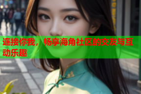 连接你我，畅享海角社区的交友与互动乐趣