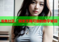 海角社区，探索无限可能的数字家园
