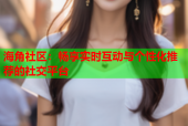 海角社区：畅享实时互动与个性化推荐的社交平台