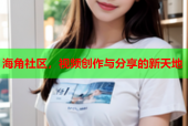 海角社区，视频创作与分享的新天地