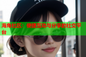 海角社区：便捷互动与分享的社交平台