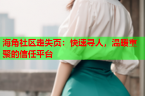 海角社区走失页：快速寻人，温暖重聚的信任平台