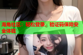 海角社区：轻松登录，验证码保障安全体验