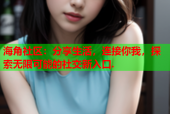 海角社区：分享生活，连接你我，探索无限可能的社交新入口.