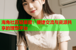 海角社区轻量版：便捷交流与资源共享的理想平台