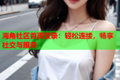 海角社区首页登录：轻松连接，畅享社交与服务