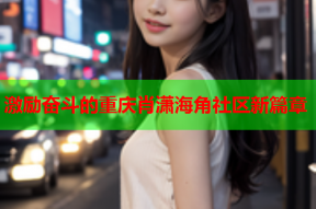 激励奋斗的重庆肖潇海角社区新篇章