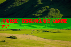 海角社区：探索独特生活方式的秘密之地