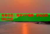 海角社区：畅享VIP视频，解锁无限精彩内容
