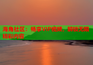 海角社区：畅享VIP视频，解锁无限精彩内容