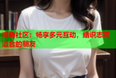 海角社区：畅享多元互动，结识志同道合的朋友