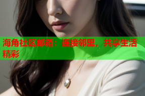 海角社区邮箱：连接邻里，共享生活精彩