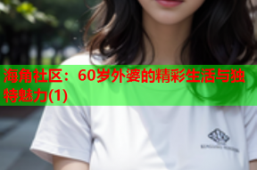 海角社区：60岁外婆的精彩生活与独特魅力(1)