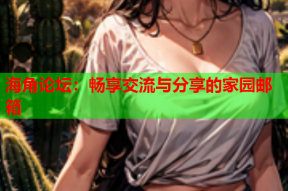 海角论坛：畅享交流与分享的家园邮箱