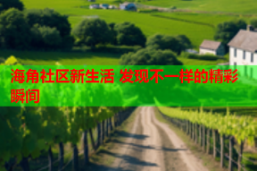 海角社区新生活 发现不一样的精彩瞬间