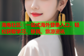 海角社区：一站式海外登录入口，轻松获取学习、移民、旅游资讯
