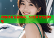 海角社区最新动态，快速获取最新地址