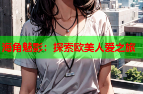 海角魅影：探索欧美人爱之旅