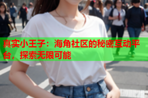真实小王子：海角社区的秘密互动平台，探索无限可能