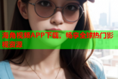 海角视频APP下载，畅享全球热门影视资源