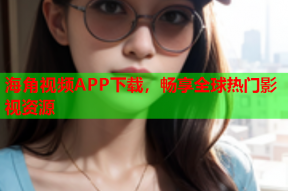海角视频APP下载，畅享全球热门影视资源