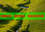 海角社区：轻松发帖，畅享互动乐趣