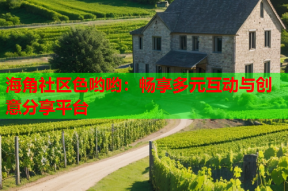 海角社区色哟哟：畅享多元互动与创意分享平台