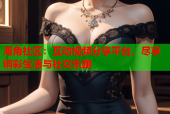 海角社区：互动视频分享平台，尽享精彩生活与社交乐趣