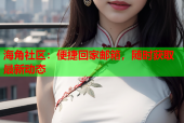 海角社区：便捷回家邮箱，随时获取最新动态