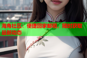 海角社区：便捷回家邮箱，随时获取最新动态