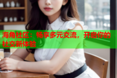 海角社区：畅享多元交流，开启你的社交新体验