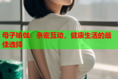 母子瑜伽：亲密互动，健康生活的最佳选择