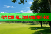 海角社区浦口的魅力生活新体验