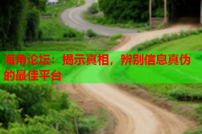 海角论坛：揭示真相，辨别信息真伪的最佳平台