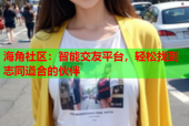 海角社区：智能交友平台，轻松找到志同道合的伙伴