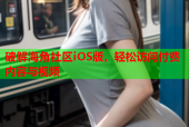 破解海角社区iOS版，轻松访问付费内容与视频