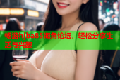 畅游hjba85海角论坛，轻松分享生活与兴趣