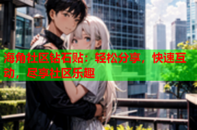 海角社区钻石贴：轻松分享，快速互动，尽享社区乐趣